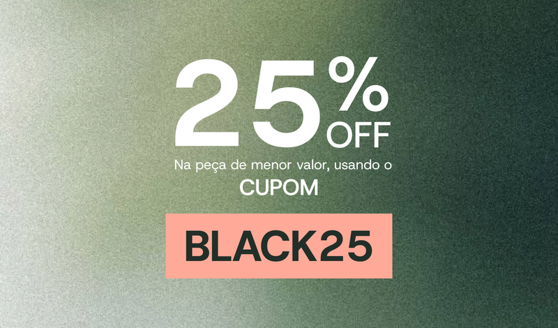 25% OFF na peça de menor valor com o cupom BLACK25