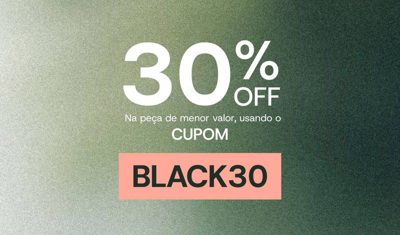 30% OFF na peça de menor valor com o cupom BLACK30